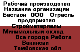 Рабочий производства › Название организации ­ Бастион, ООО › Отрасль предприятия ­ Стройматериалы › Минимальный оклад ­ 20 000 - Все города Работа » Вакансии   . Тамбовская обл.,Моршанск г.